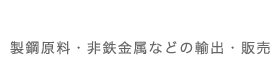 製鋼原料・非鉄金属などの輸出・販売