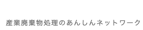 産業廃棄物処理のあんしんネットワーク