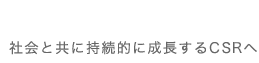 社会と共に持続的成長するCSRへ