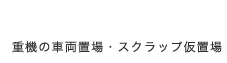 重機の車両置場・スクラップ仮置場