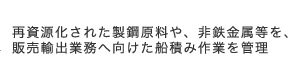 再資源化された製鋼原料や、非鉄金属等の鉄くずを、販売輸出業務へ向けた船積み作業を管理